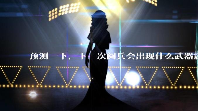 预测一下，下一次阅兵会出现什么武器震惊世界？
