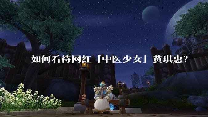 如何看待网红「中医少女」黄琪惠？
