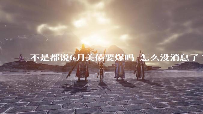 不是都说6月美债要爆吗 怎么没消息了?