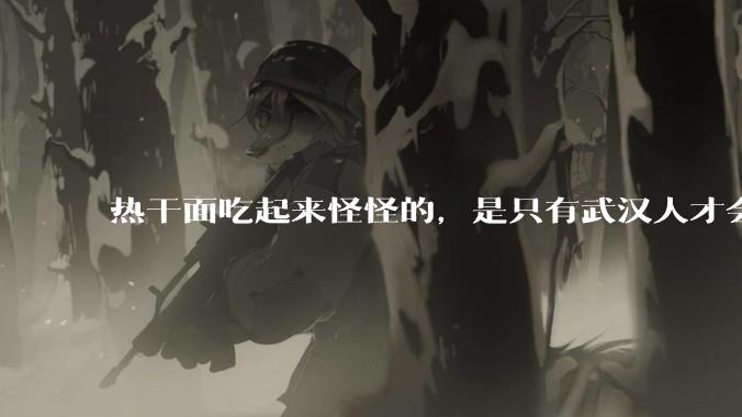 热干面吃起来怪怪的，是只有武汉人才会喜欢热干面吗？