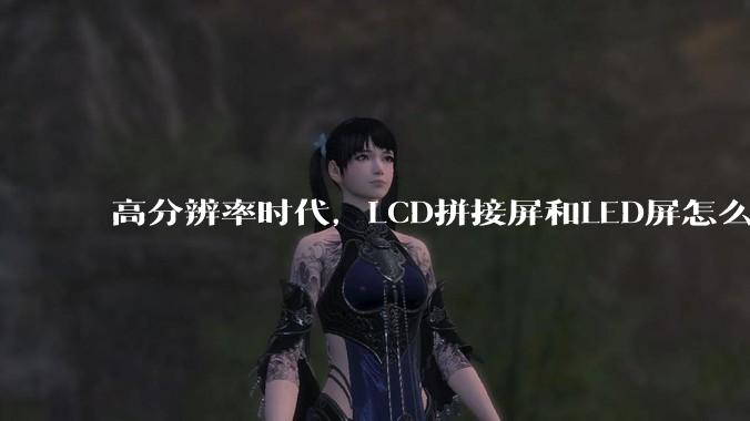 高分辨率时代，LCD拼接屏和LED屏怎么选？