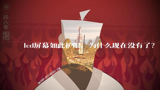 lcd屏幕如此护眼，为什么现在没有了？