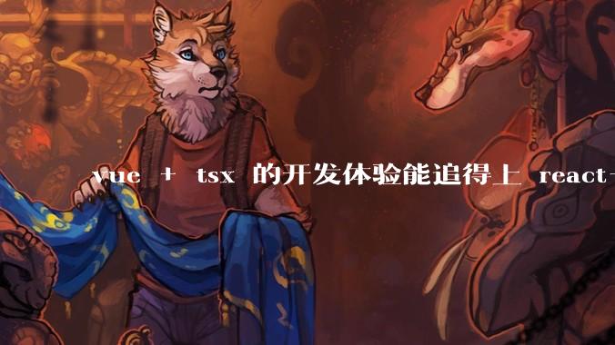 vue + tsx 的开发体验能追得上 react+tsx么？