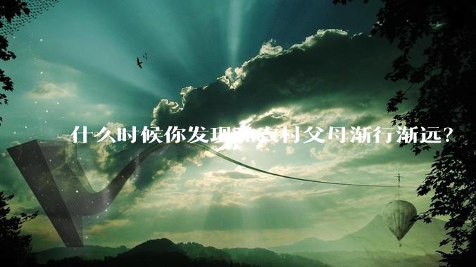 什么时候你发现和农村父母渐行渐远？