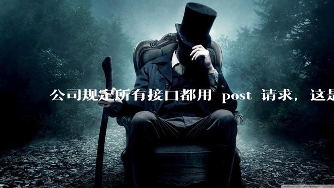 公司规定所有接口都用 post 请求，这是为什么？