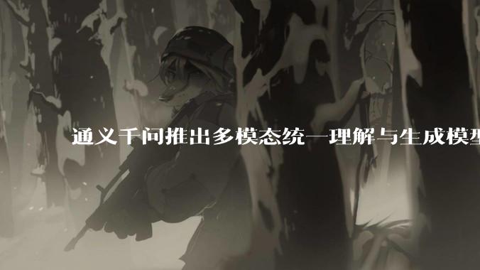 通义千问推出多模态统一理解与生成模型 Qwen VLo，图像生成效果如何？有哪些信息值得关注？