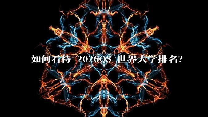 如何看待 2026QS 世界大学排名？