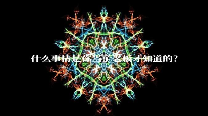 什么事情是你当了老板才知道的？