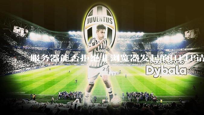 服务器能否拒绝非浏览器发起的HTTP请求？