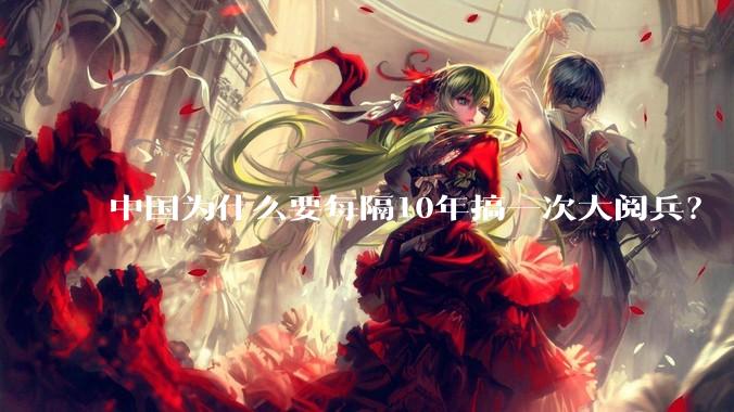 中国为什么要每隔10年搞一次大阅兵？