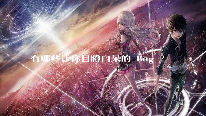 有哪些让你目瞪口呆的 Bug ？