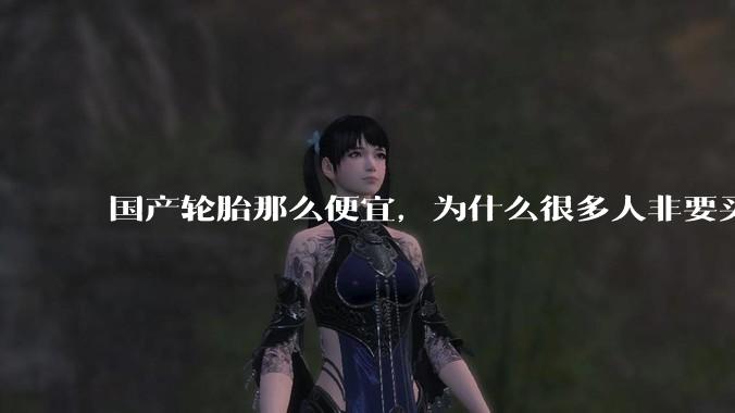 国产轮胎那么便宜，为什么很多人非要买高价的国外轮胎？?