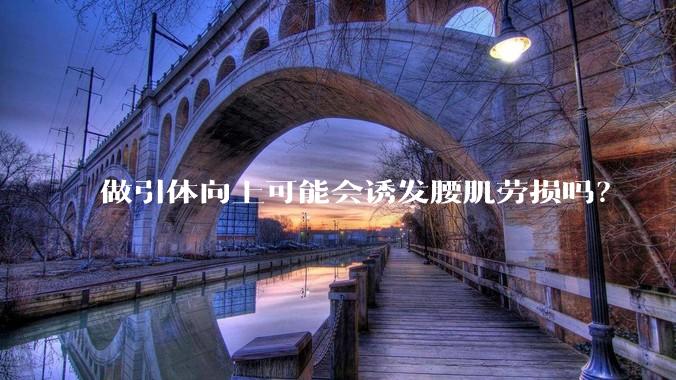 做引体向上可能会诱发腰肌劳损吗？