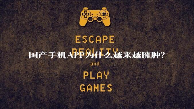 国产手机APP为什么越来越臃肿？