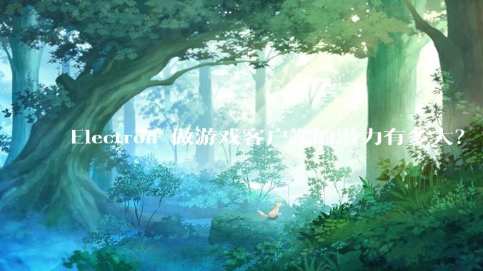 Electron 做游戏客户端的潜力有多大？