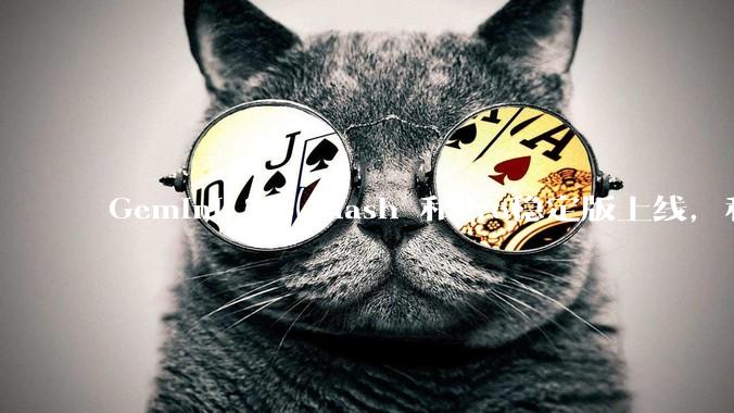 Gemini 2.5 Flash 和Pro稳定版上线，和之前版本相比，在性能和应用场景上有哪些提升？