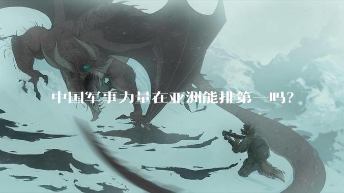 中国军事力量在亚洲能排第一吗？