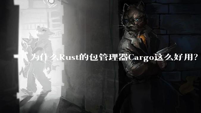 为什么Rust的包管理器Cargo这么好用？