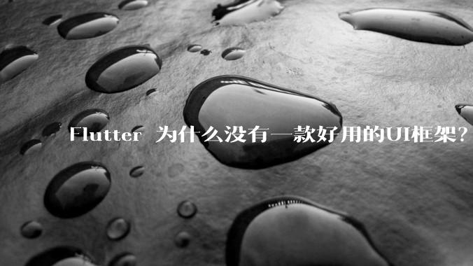 Flutter 为什么没有一款好用的UI框架？