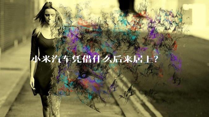 小米汽车凭借什么后来居上？