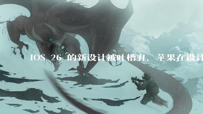 iOS 26 的新设计被吐槽丑，苹果在设计更新时考虑了哪些因素？你对这一设计都有哪些评价？