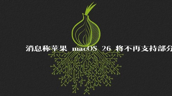 消息称苹果 macOS 26 将不再支持部分旧款英特尔 CPU 机型，这背后原因有哪些？