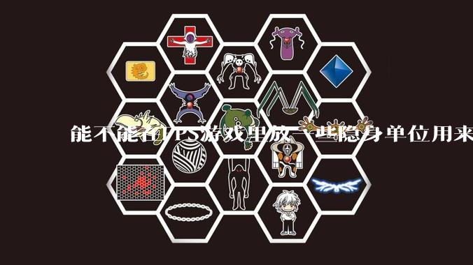 能不能在FPS游戏里放一些隐身单位用来反***，谁能锁到就说明开挂了?