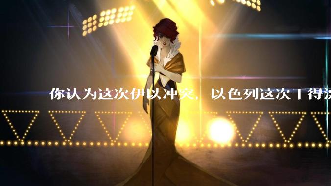 你认为这次伊以冲突，以色列这次干得漂亮吗?