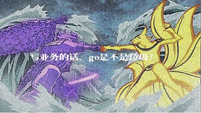 写业务的话，go是不是垃圾？
