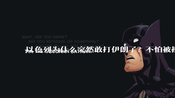 以色列为什么突然敢打伊朗了？不怕被报复？