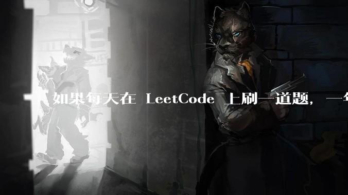 如果每天在 LeetCode 上刷一道题，一年之后会有什么变化？