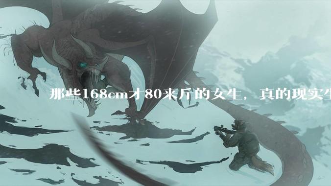 那些168cm才80来斤的女生，真的现实生活中好看吗?