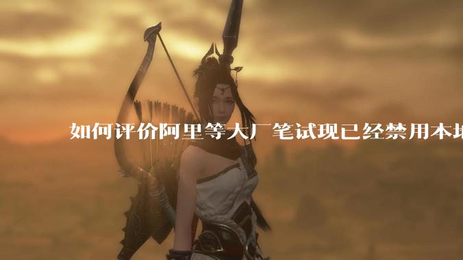 如何评价阿里等大厂笔试现已经禁用本地IDE？