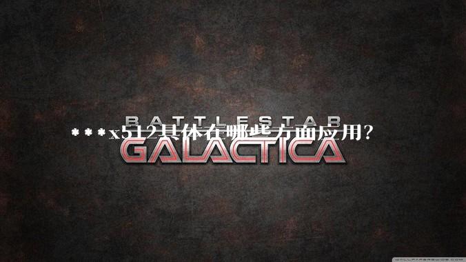 ***x512具体在哪些方面应用？