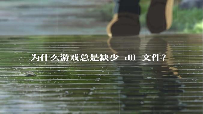 为什么游戏总是缺少 dll 文件？