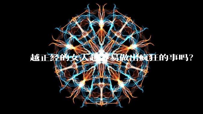 越正经的女人越容易做出疯狂的事吗？
