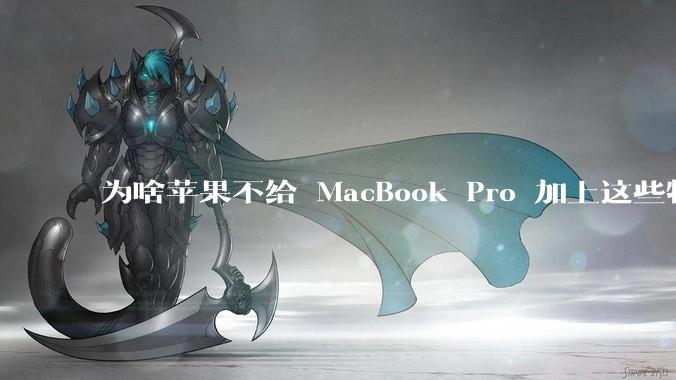 为啥苹果不给 MacBook Pro 加上这些特性？