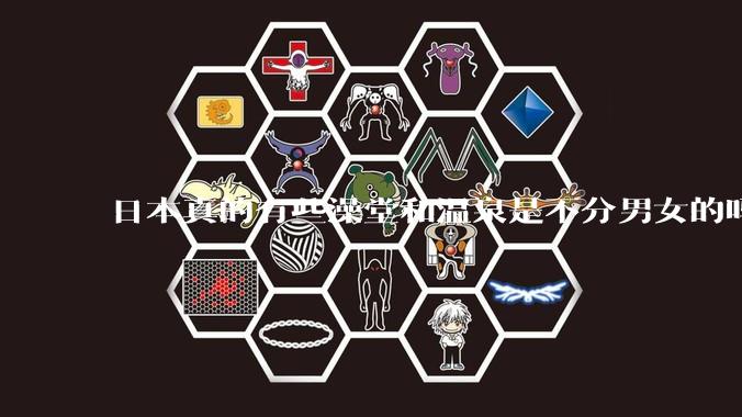 日本真的有些澡堂和温泉是不分男女的吗？有人去过不分男女的那种吗？