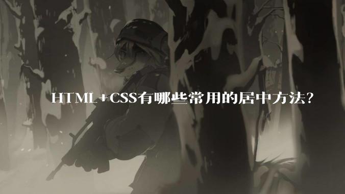 HTML+CSS有哪些常用的居中方法？
