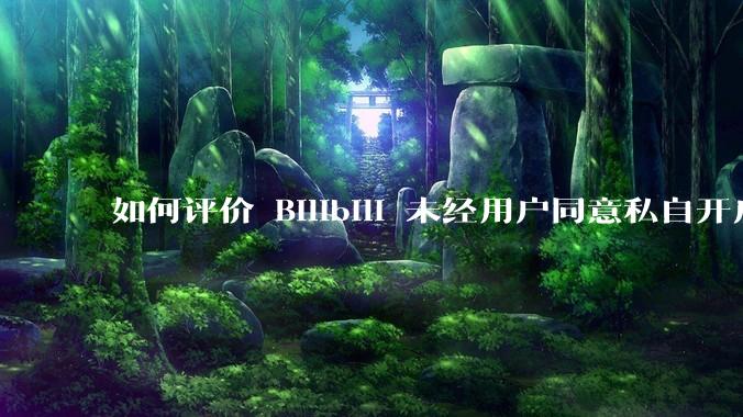 如何评价 Bilibili 未经用户同意私自开启大量 UPnP 端口，疑似盗用用户的带宽？