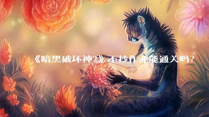 《暗黑破坏神2》不抄作业能通关吗？
