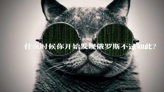 什么时候你开始发现俄罗斯不过如此？