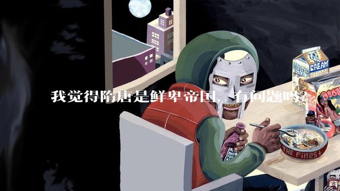 我觉得隋唐是鲜卑帝国，有问题吗？