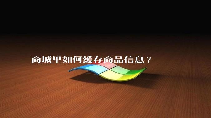 商城里如何缓存商品信息?