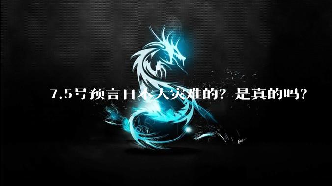 7.5号预言日本大灾难的？是真的吗？
