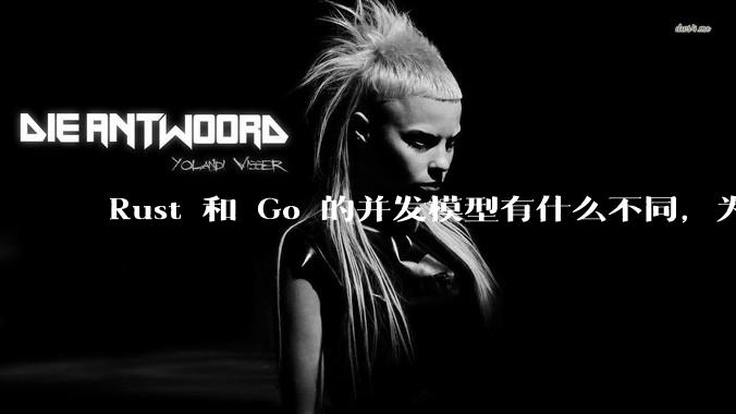 Rust 和 Go 的并发模型有什么不同，为什说 Rust 的并发模型更好 ？（1.0已没有内建模型？